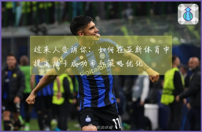 过来人告诉你：如何在亚新体育中提高抽卡成功率和策略优化