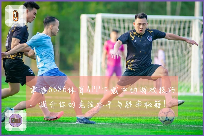 掌握6686体育APP下载中的游戏技巧，提升你的竞技水平与胜率秘籍！