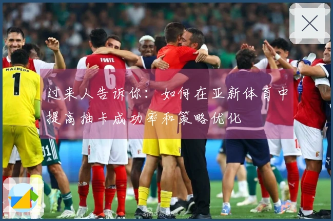 过来人告诉你：如何在亚新体育中提高抽卡成功率和策略优化