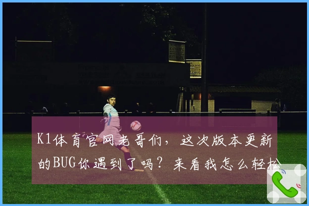 K1体育官网老哥们，这次版本更新的BUG你遇到了吗？来看我怎么轻松搞定！