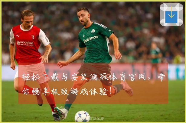 轻松下载与安装满冠体育官网，带你畅享极致游戏体验！
