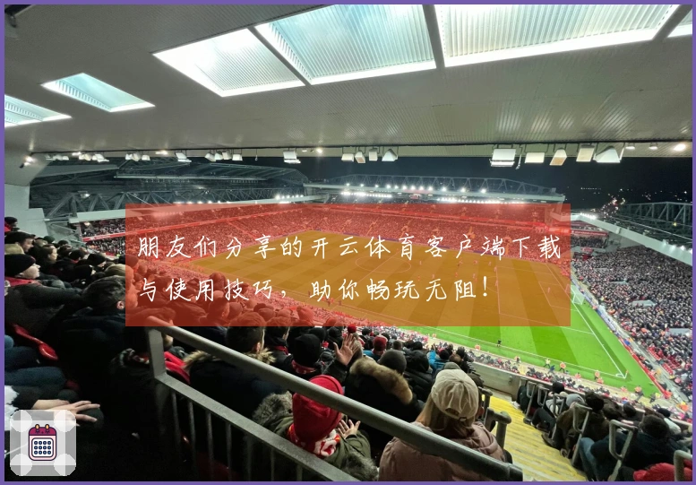 朋友们分享的开云体育客户端下载与使用技巧，助你畅玩无阻！