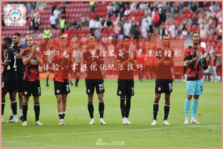 回归米乐，重拾装备与资源的精彩体验，掌握优化玩法技巧