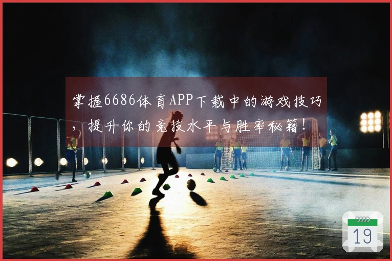掌握6686体育APP下载中的游戏技巧，提升你的竞技水平与胜率秘籍！