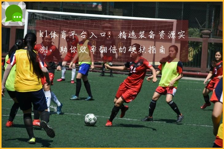 k1体育平台入口：精选装备资源实测，助你效率翻倍的硬核指南