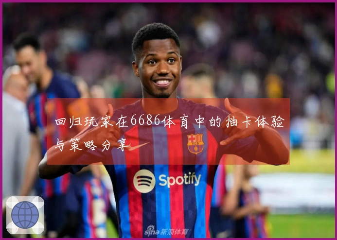 回归玩家在6686体育中的抽卡体验与策略分享